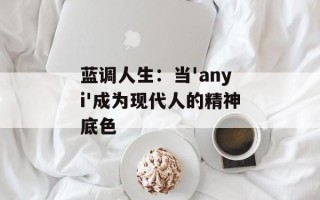 蓝调人生：当'anyi'成为现代人的精神底色