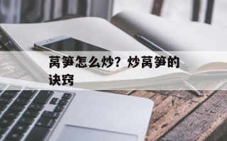 莴笋怎么炒？炒莴笋的诀窍