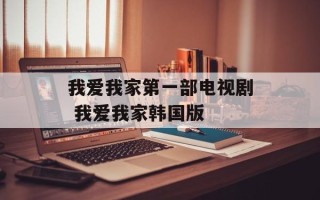 我爱我家第一部电视剧 我爱我家韩国版