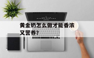 黄金奶怎么做才能香浓又营养？