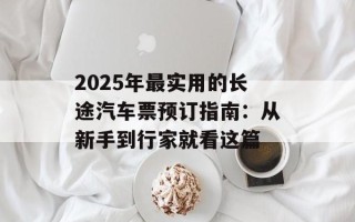 2025年最实用的长途汽车票预订指南：从新手到行家就看这篇