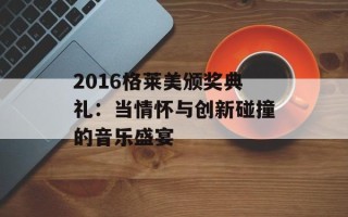 2016格莱美颁奖典礼：当情怀与创新碰撞的音乐盛宴