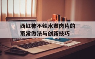 西红柿不辣水煮肉片的家常做法与创新技巧