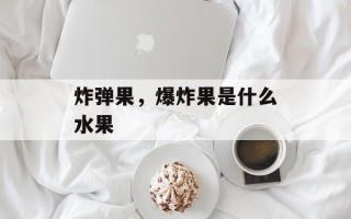 炸弹果，爆炸果是什么水果