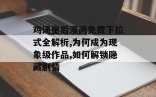 鸡汤皇后漫画免费下拉式全解析,为何成为现象级作品,如何解锁隐藏剧情