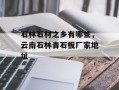 石林石材之乡有哪些，云南石林青石板厂家地址