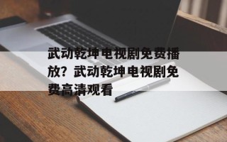 武动乾坤电视剧免费播放？武动乾坤电视剧免费高清观看