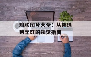 鸡胗图片大全：从挑选到烹饪的视觉指南