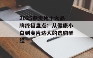 2025燕麦片十大品牌终极盘点：从健康小白到麦片达人的选购圣经