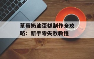 草莓奶油蛋糕制作全攻略：新手零失败教程