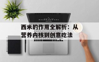 西米的作用全解析：从营养内核到创意吃法