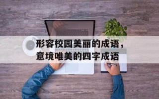 形容校园美丽的成语，意境唯美的四字成语