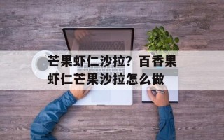 芒果虾仁沙拉？百香果虾仁芒果沙拉怎么做