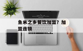 鱼米之乡餐饮加盟？加盟连锁