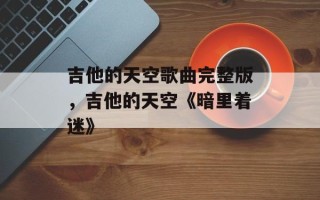 吉他的天空歌曲完整版，吉他的天空《暗里着迷》