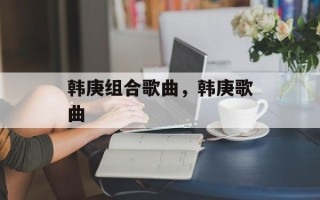 韩庚组合歌曲，韩庚歌曲