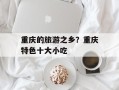 重庆的旅游之乡？重庆特色十大小吃