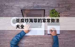 豆腐炒海带的家常做法大全