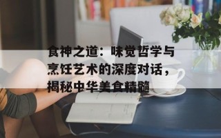 食神之道：味觉哲学与烹饪艺术的深度对话，揭秘中华美食精髓