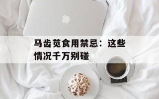 马齿苋食用禁忌：这些情况千万别碰