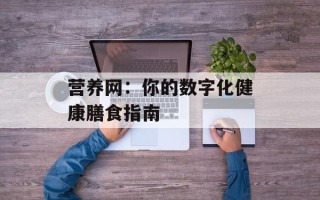 营养网：你的数字化健康膳食指南