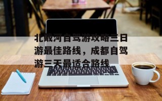北戴河自驾游攻略三日游最佳路线，成都自驾游三天最适合路线