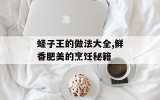 蛏子王的做法大全,鲜香肥美的烹饪秘籍