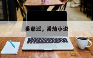 番茄派，番茄小说