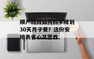 顺产妈妈如何科学规划30天月子餐？这份安排表省心又营养