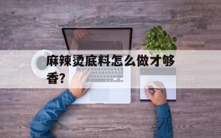 麻辣烫底料怎么做才够香？