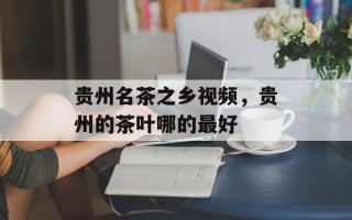 贵州名茶之乡视频，贵州的茶叶哪的最好