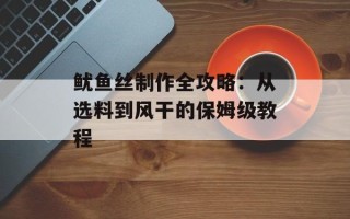 鱿鱼丝制作全攻略：从选料到风干的保姆级教程
