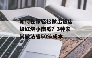 如何在家轻松做出饭店级红烧小南瓜？3种家常做法省50%成本