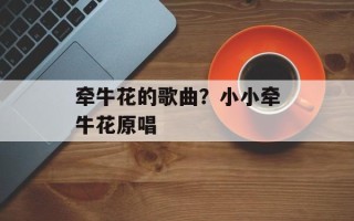 牵牛花的歌曲？小小牵牛花原唱