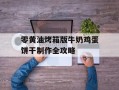 零黄油烤箱版牛奶鸡蛋饼干制作全攻略