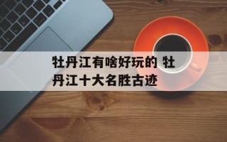 牡丹江有啥好玩的 牡丹江十大名胜古迹