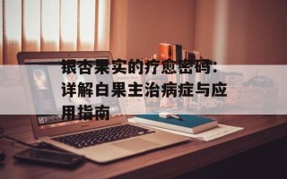 银杏果实的疗愈密码：详解白果主治病症与应用指南