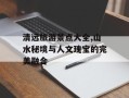 清远旅游景点大全,山水秘境与人文瑰宝的完美融合