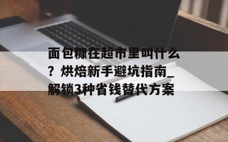 面包糠在超市里叫什么？烘焙新手避坑指南_解锁3种省钱替代方案