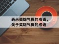 表示英雄气概的成语，关于英雄气概的成语
