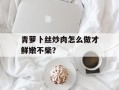 青萝卜丝炒肉怎么做才鲜嫩不柴？