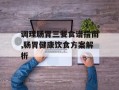 调理肠胃三餐食谱指南,肠胃健康饮食方案解析