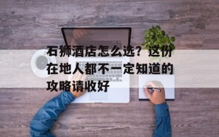 石狮酒店怎么选？这份在地人都不一定知道的攻略请收好