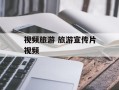 视频旅游 旅游宣传片视频