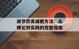 调节饮食减肥方法：从理论到实践的完整指南