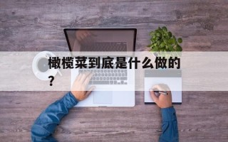 橄榄菜到底是什么做的？