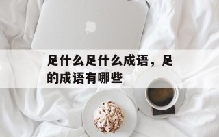 足什么足什么成语，足的成语有哪些