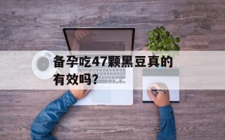 备孕吃47颗黑豆真的有效吗？