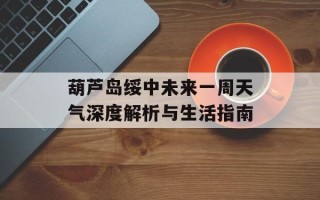 葫芦岛绥中未来一周天气深度解析与生活指南