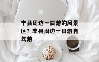 丰县周边一日游的风景区？丰县周边一日游自驾游